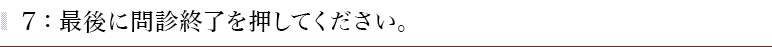 ７：最後に問診終了を押してください。